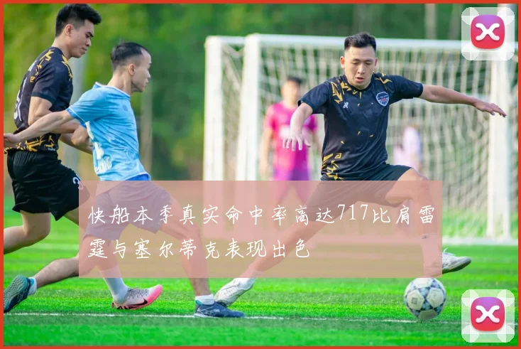 快船本季真实命中率高达717比肩雷霆与塞尔蒂克表现出色
