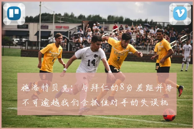 施洛特贝克：与拜仁的8分差距并非不可逾越我们会抓住对手的失误机会