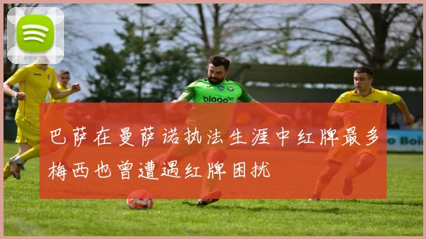 巴萨在曼萨诺执法生涯中红牌最多梅西也曾遭遇红牌困扰