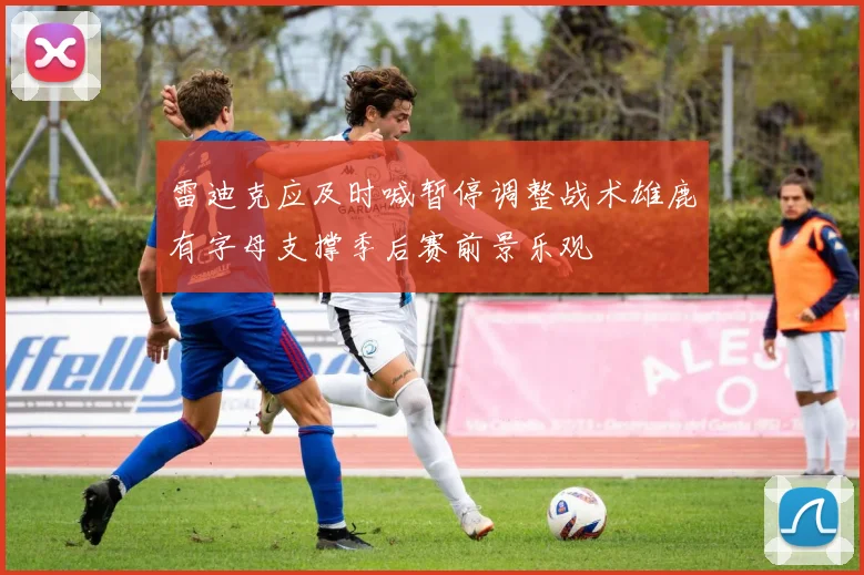 雷迪克应及时喊暂停调整战术雄鹿有字母支撑季后赛前景乐观