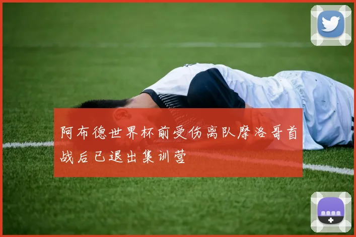 阿布德世界杯前受伤离队摩洛哥首战后已退出集训营