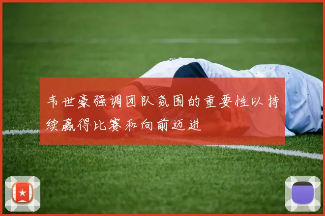 韦世豪强调团队氛围的重要性以持续赢得比赛和向前迈进