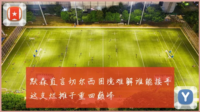 默森直言切尔西困境难解谁能接手这支烂摊子重回巅峰