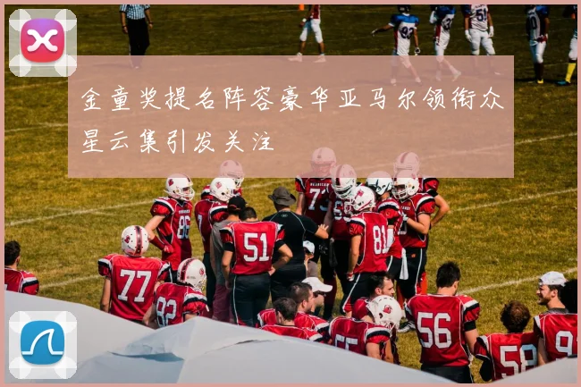 金童奖提名阵容豪华亚马尔领衔众星云集引发关注